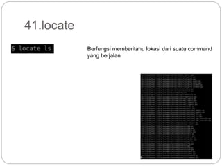 41.locate
Berfungsi memberitahu lokasi dari suatu command
yang berjalan
 