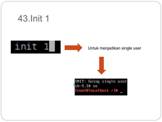43.Init 1
Untuk menjadikan single user
 