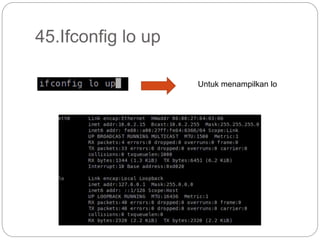 45.Ifconfig lo up
Untuk menampilkan lo
 