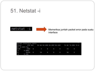 51. Netstat -i
Memeriksa jumlah packet error pada suatu
interface
 