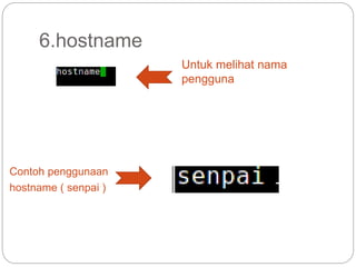6.hostname
Untuk melihat nama
pengguna
Contoh penggunaan
hostname ( senpai )
 