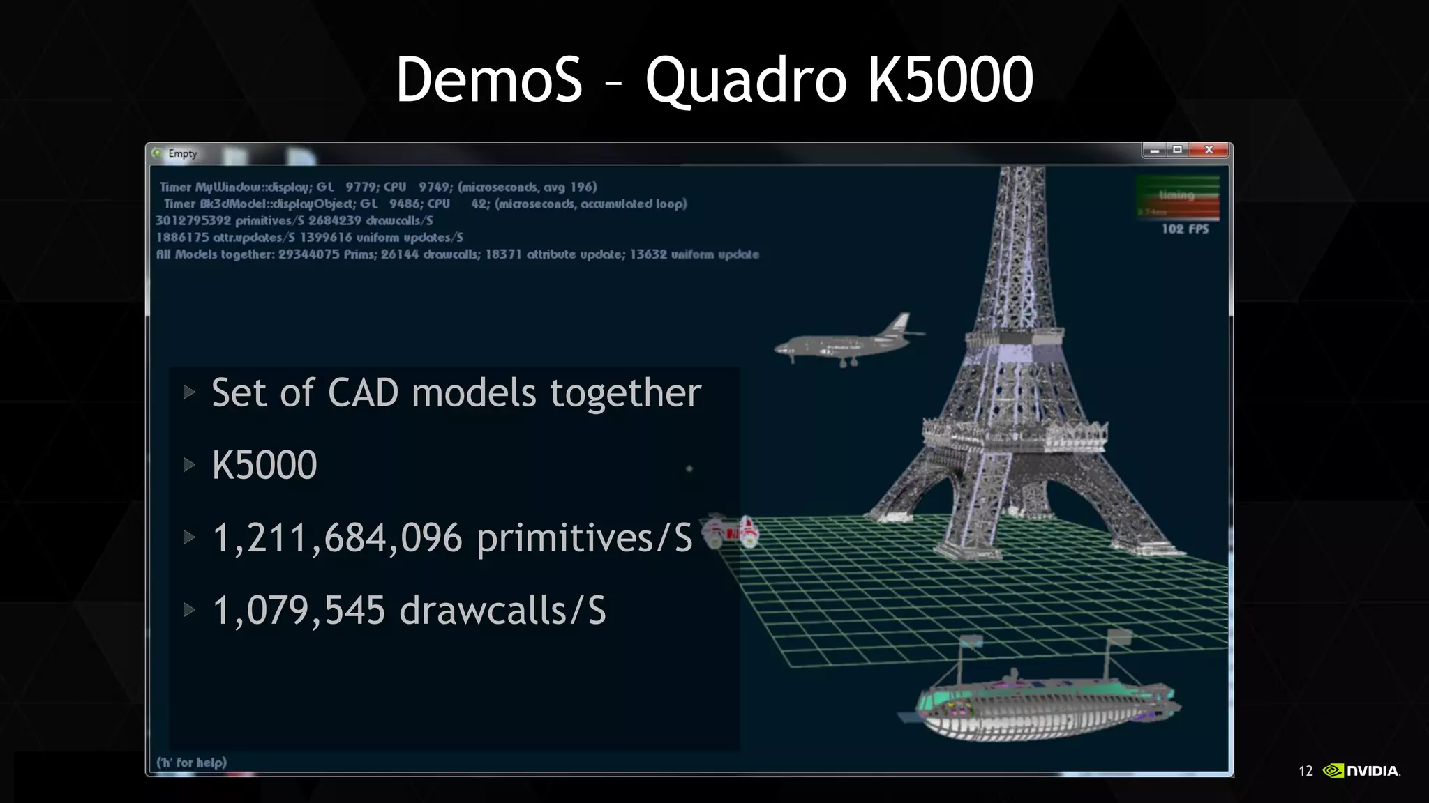 12 
Siggraph Asia 2014 
DemoS – Quadro K5000 
Set of CAD models together K5000 1,211,684,096 primitives/S 1,079,545 drawcalls/S  