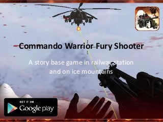Commando Warrior Fury Shooter
A story base game in railway station
and on ice mountains
 