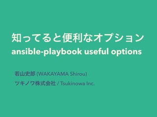 !
知ってると便利なオプション
ansible-playbook useful options
若山史郎 (WAKAYAMA Shirou)
ツキノワ株式会社 / Tsukinowa Inc.
 