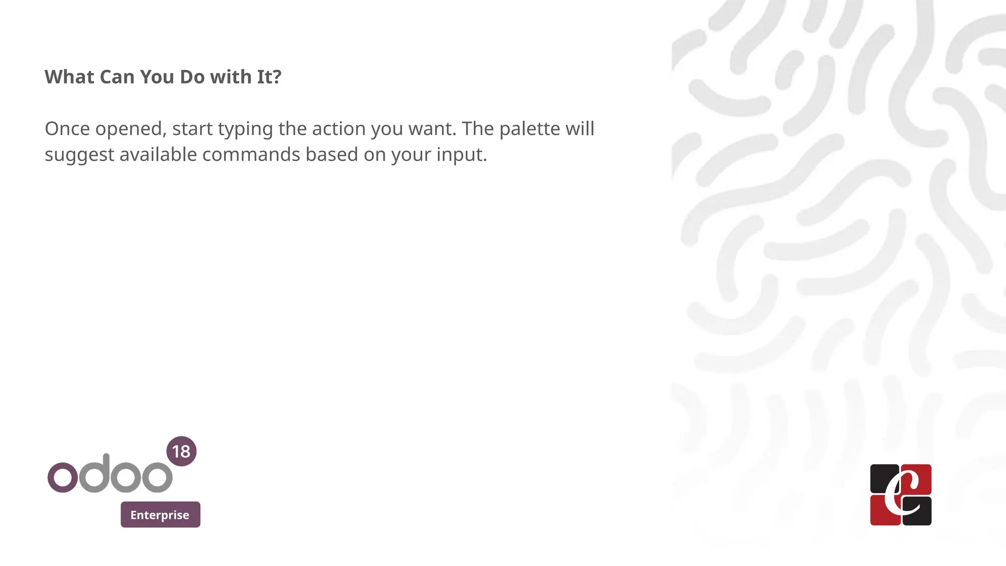 Enterprise
What Can You Do with It?
Once opened, start typing the action you want. The palette will
suggest available commands based on your input.
 