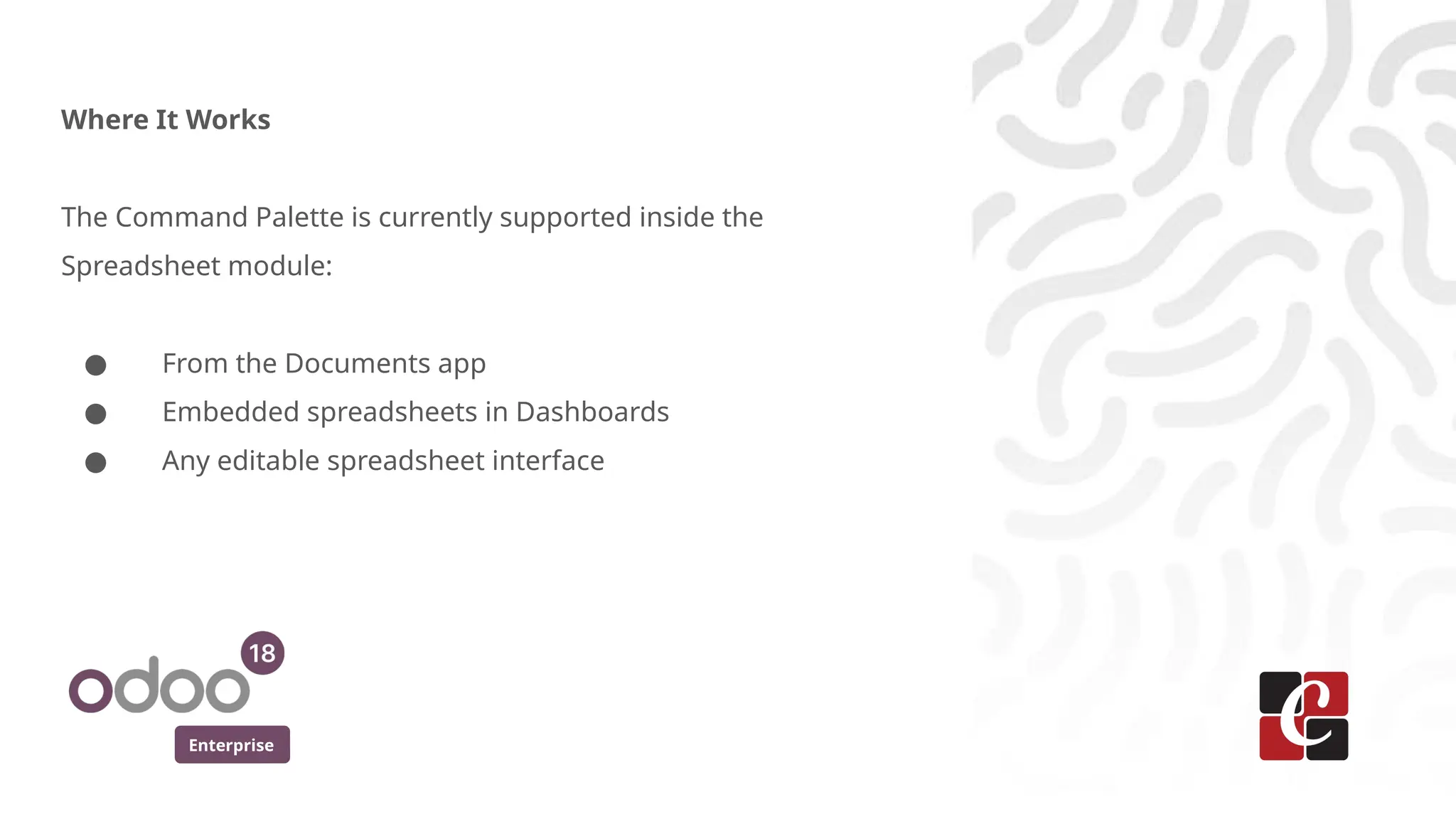 Enterprise
Where It Works
The Command Palette is currently supported inside the
Spreadsheet module:
● From the Documents app
● Embedded spreadsheets in Dashboards
● Any editable spreadsheet interface
 