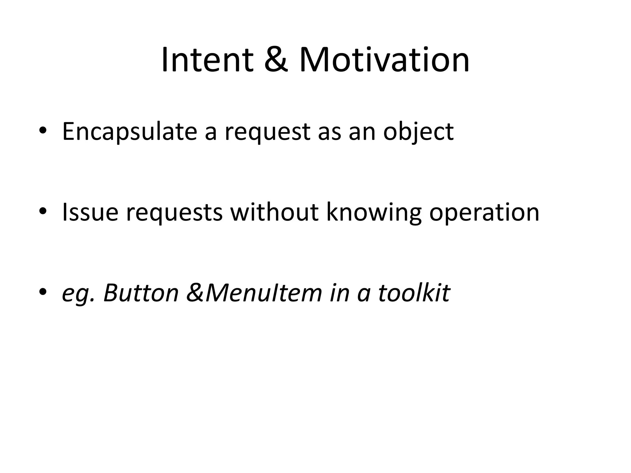 Intent & MotivationEncapsulate a request as an objectIssue requests without knowing operationeg. Button & MenuItem in a toolkit