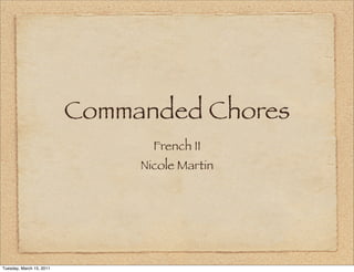 Commanded Chores
                                 French II
                               Nicole Martin




Tuesday, March 15, 2011
 