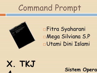 Command Prompt
 Fitra Syaharani
 Mega Silviana S.P
 Utami Dini Islami
X. TKJ
Sistem Opera
 
