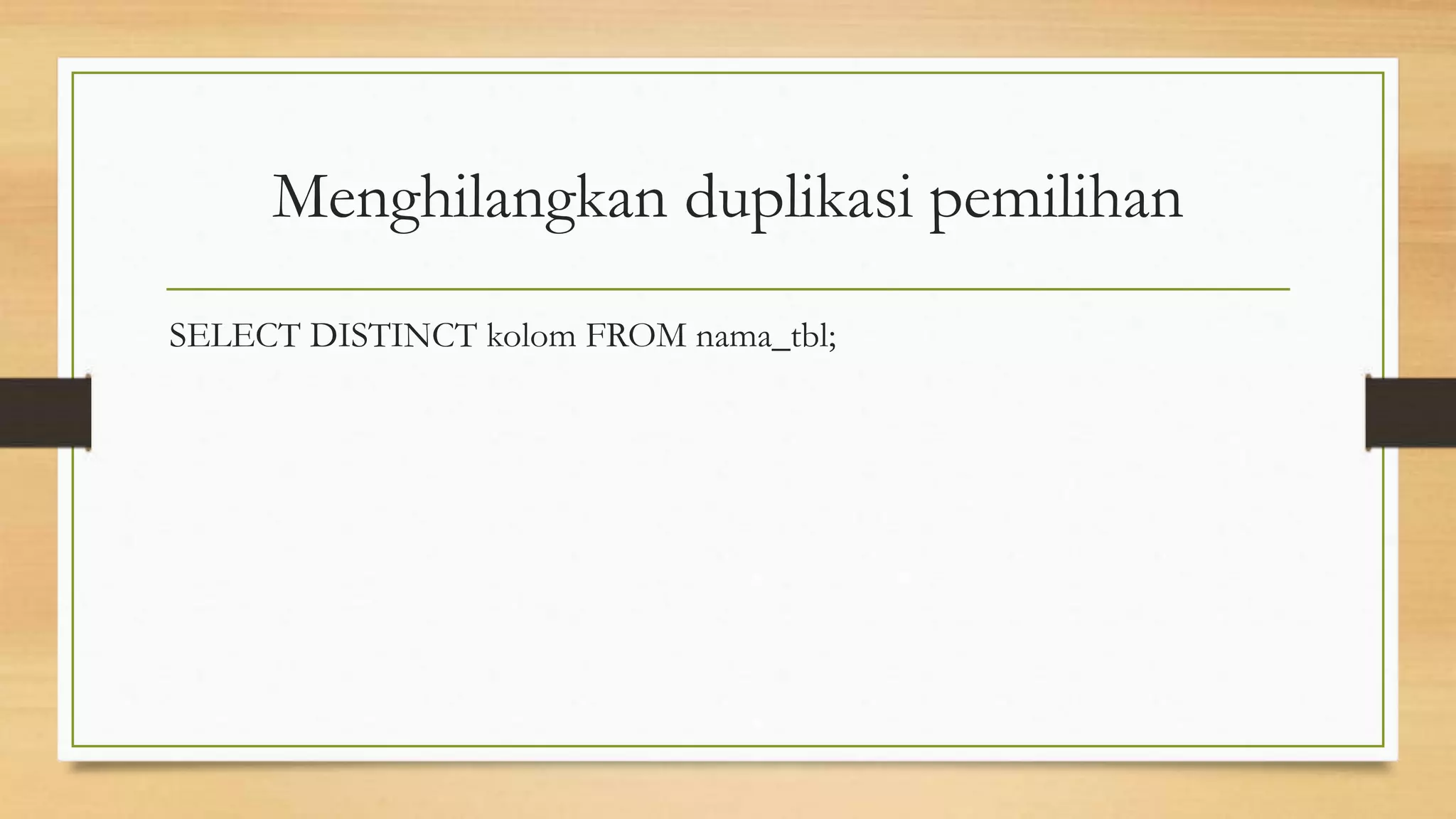 Menghilangkan duplikasi pemilihan
SELECT DISTINCT kolom FROM nama_tbl;
 