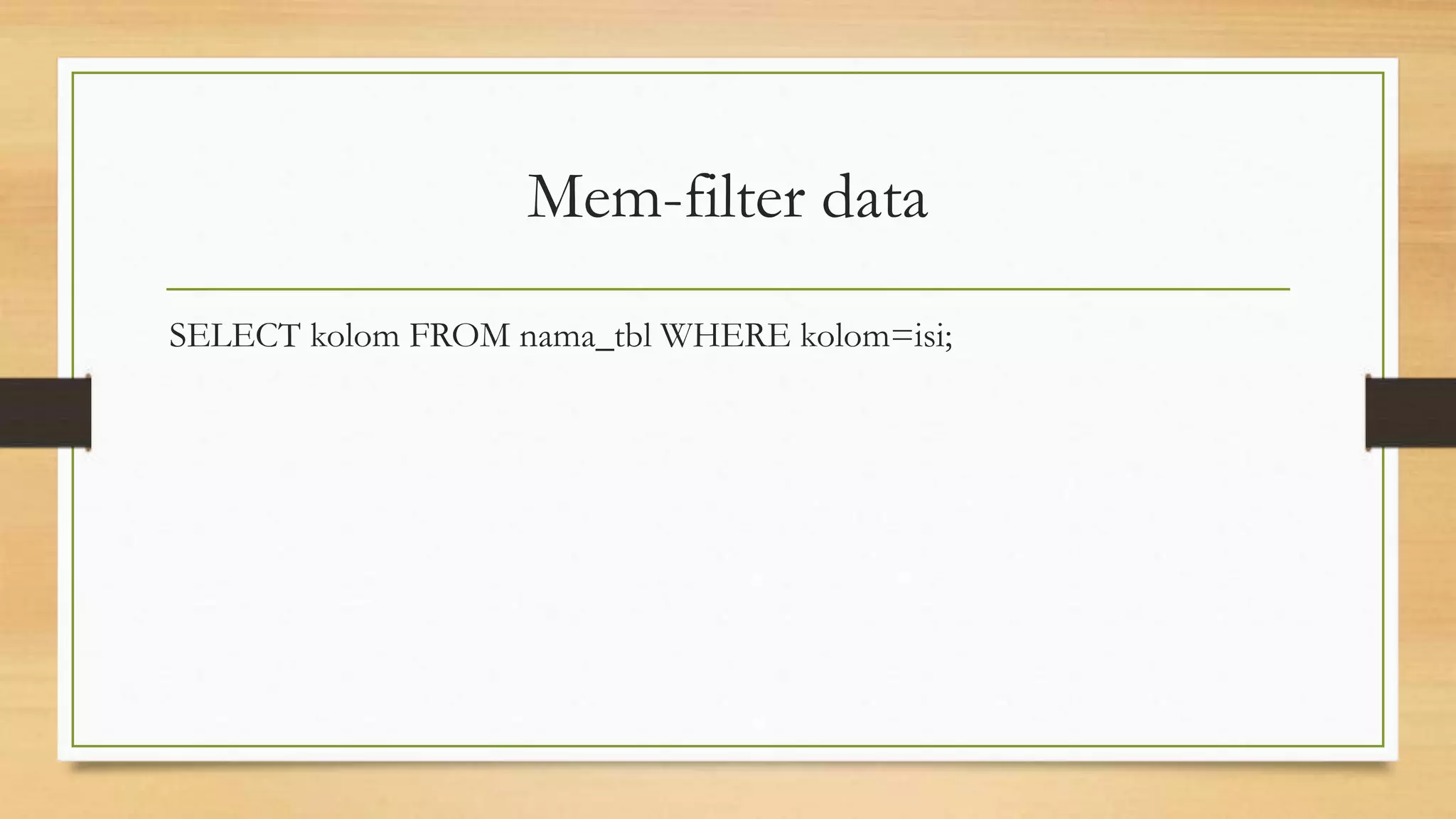 Mem-filter data
SELECT kolom FROM nama_tbl WHERE kolom=isi;
 
