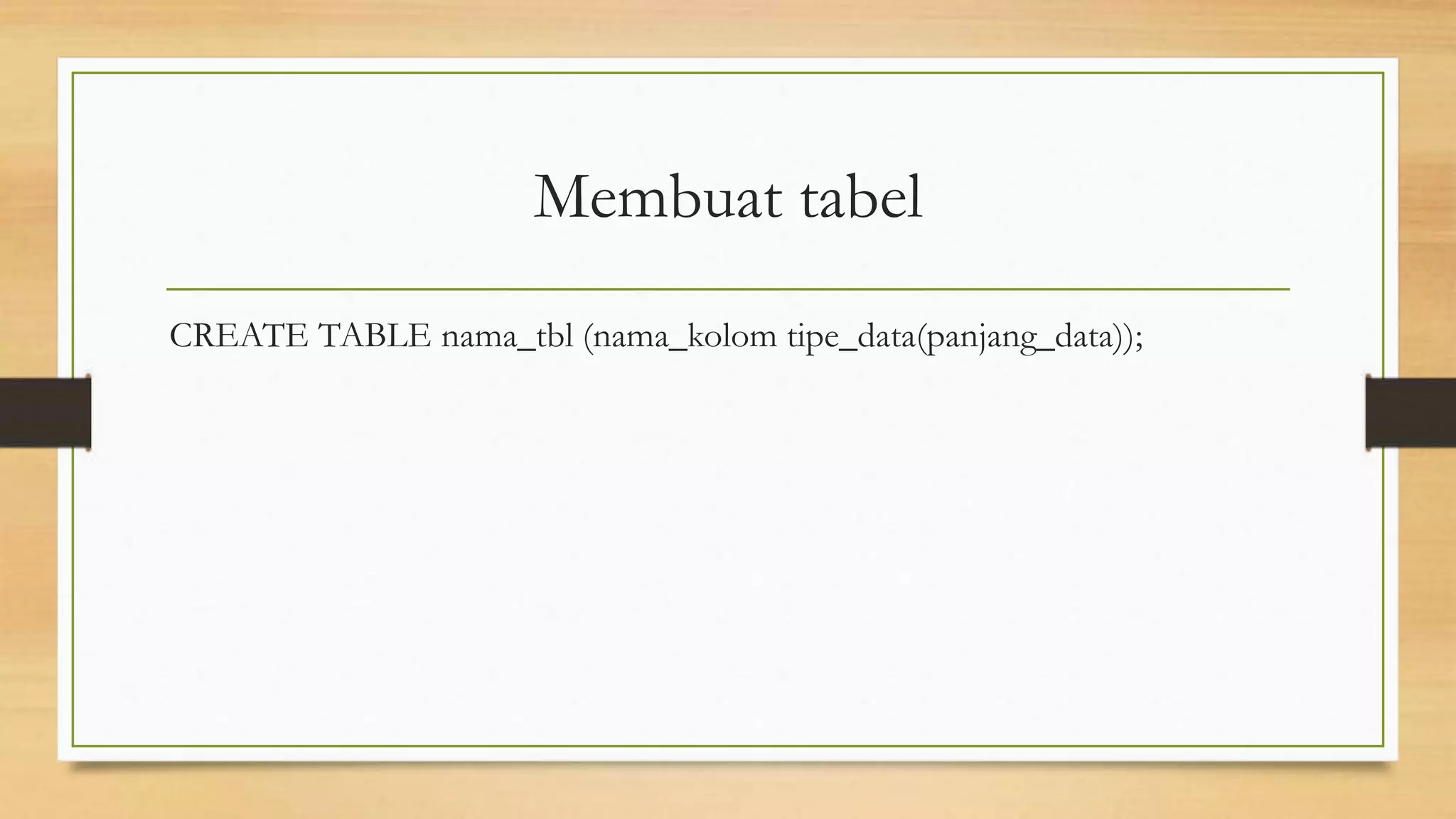 Membuat tabel
CREATE TABLE nama_tbl (nama_kolom tipe_data(panjang_data));
 