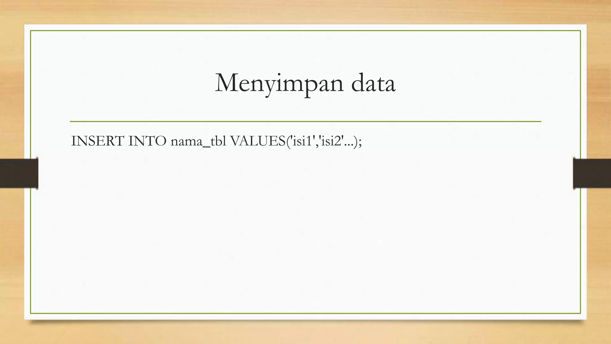Menyimpan data
INSERT INTO nama_tbl VALUES('isi1','isi2'...);
 