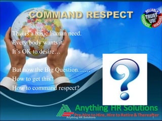 This is a basic human need.
Every body wants it.
It’s OK to desire…

But now the Big Question……
How to get this?
How to command respect?



                     Anything HR Solutions   1
 