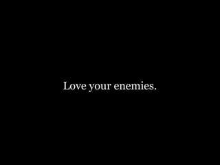 Love your enemies.
 