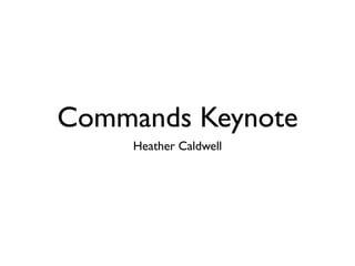 Commands Keynote
     Heather Caldwell
 