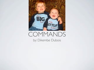 COMMANDS
 by: Dikembe Dubois
 