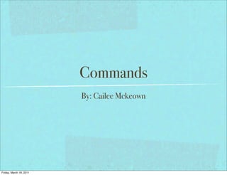 Commands
                         By: Cailee Mckeown




Friday, March 18, 2011
 