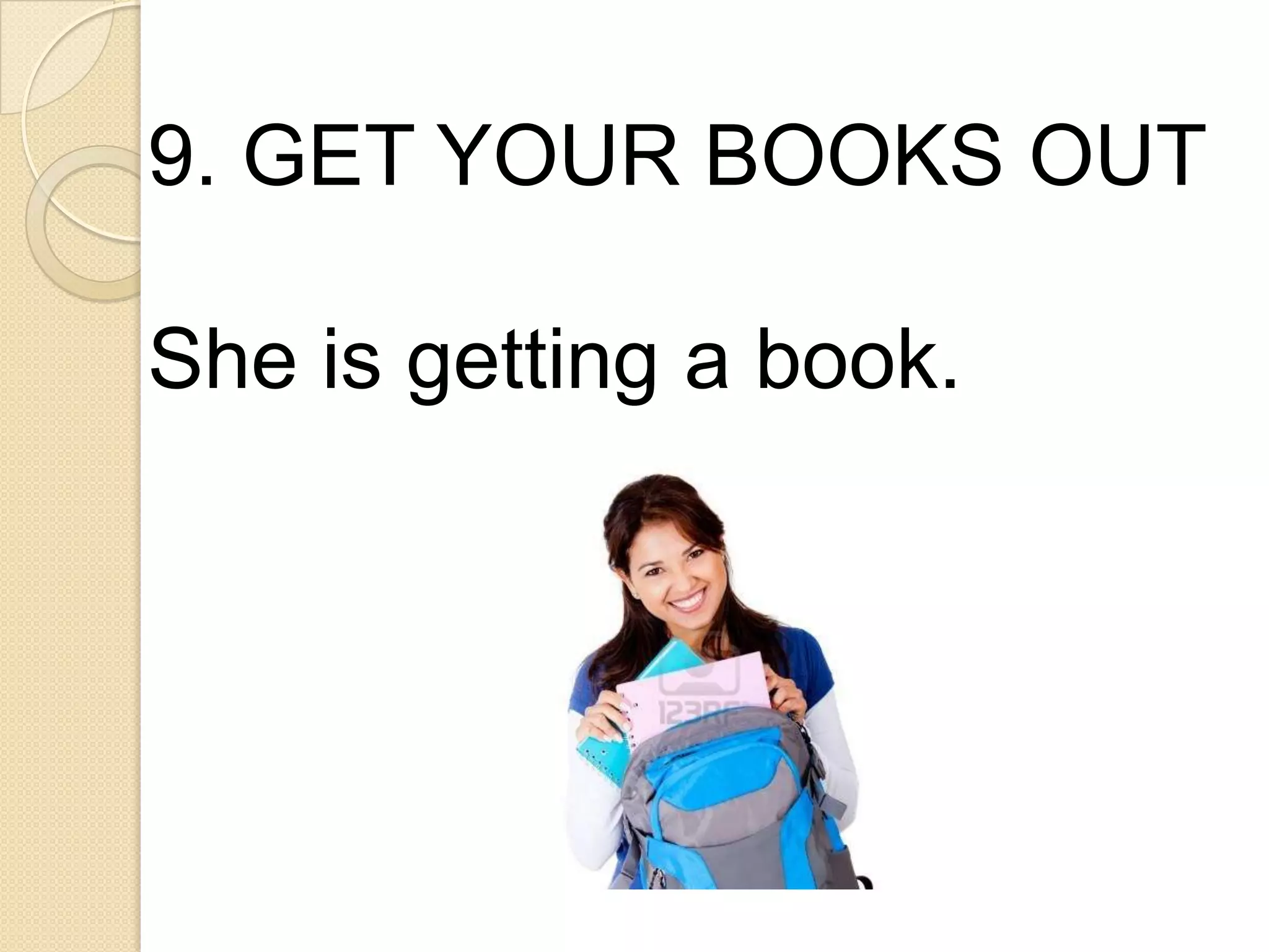 9. GET YOUR BOOKS OUT
She is getting a book.