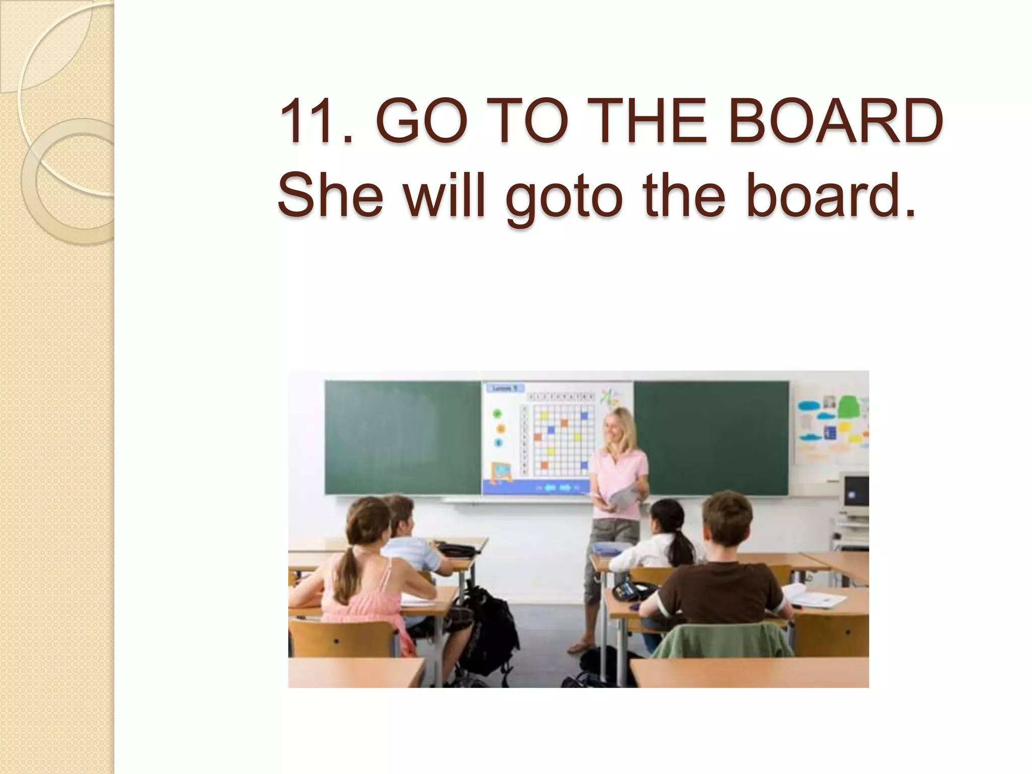 11. GO TO THE BOARD
She will goto the board.