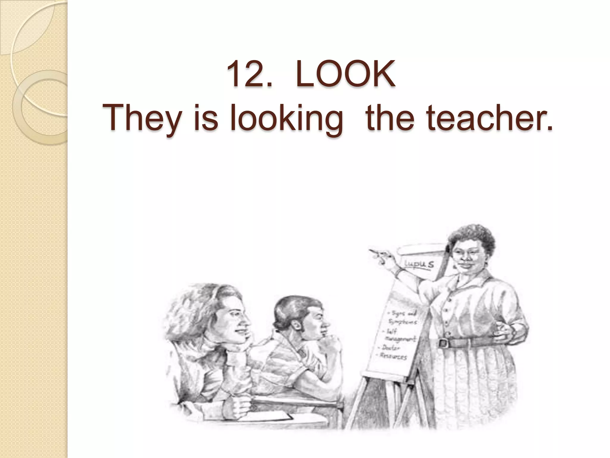 12. LOOK
They is looking the teacher.