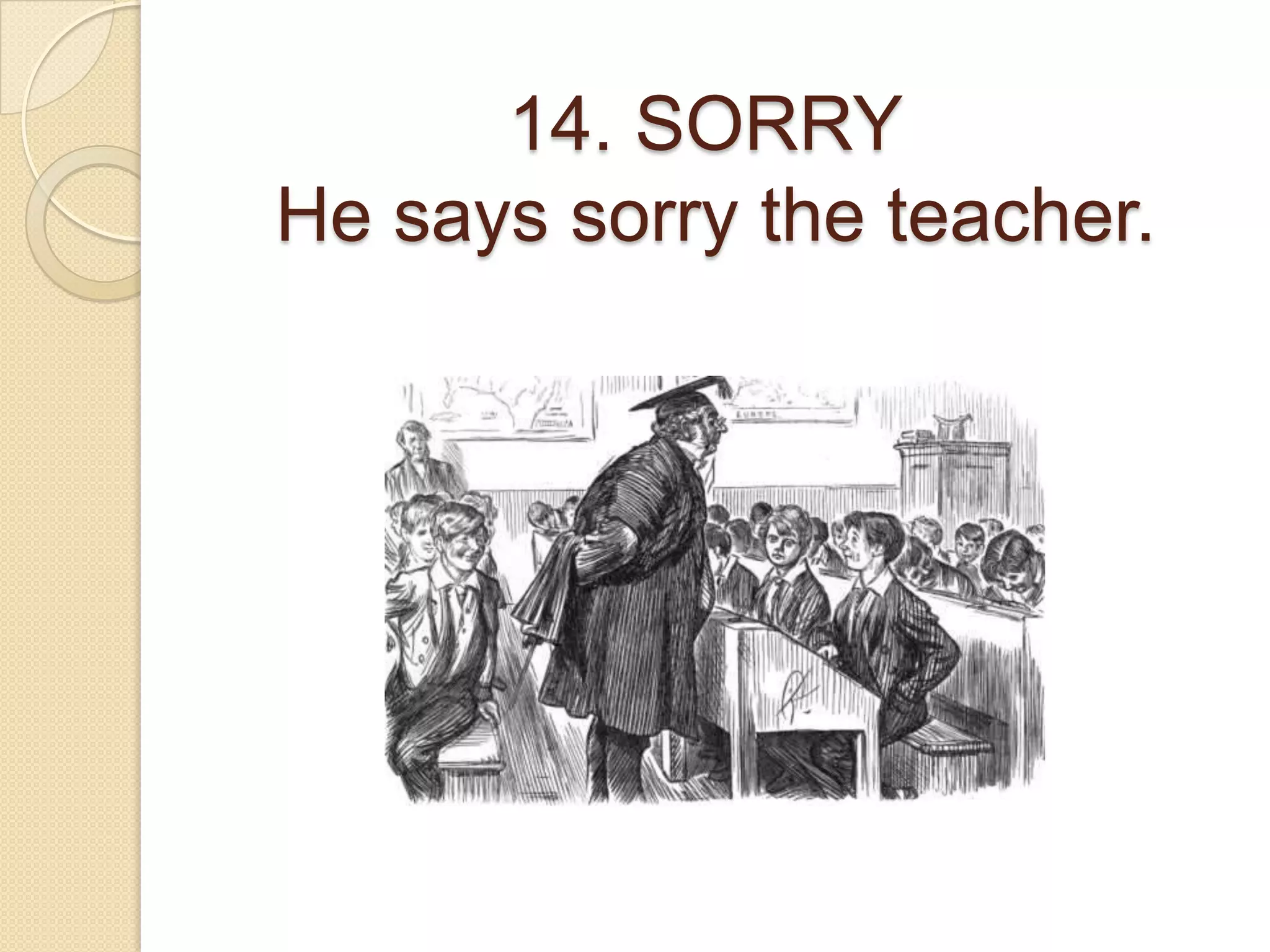 14. SORRY
He says sorry the teacher.