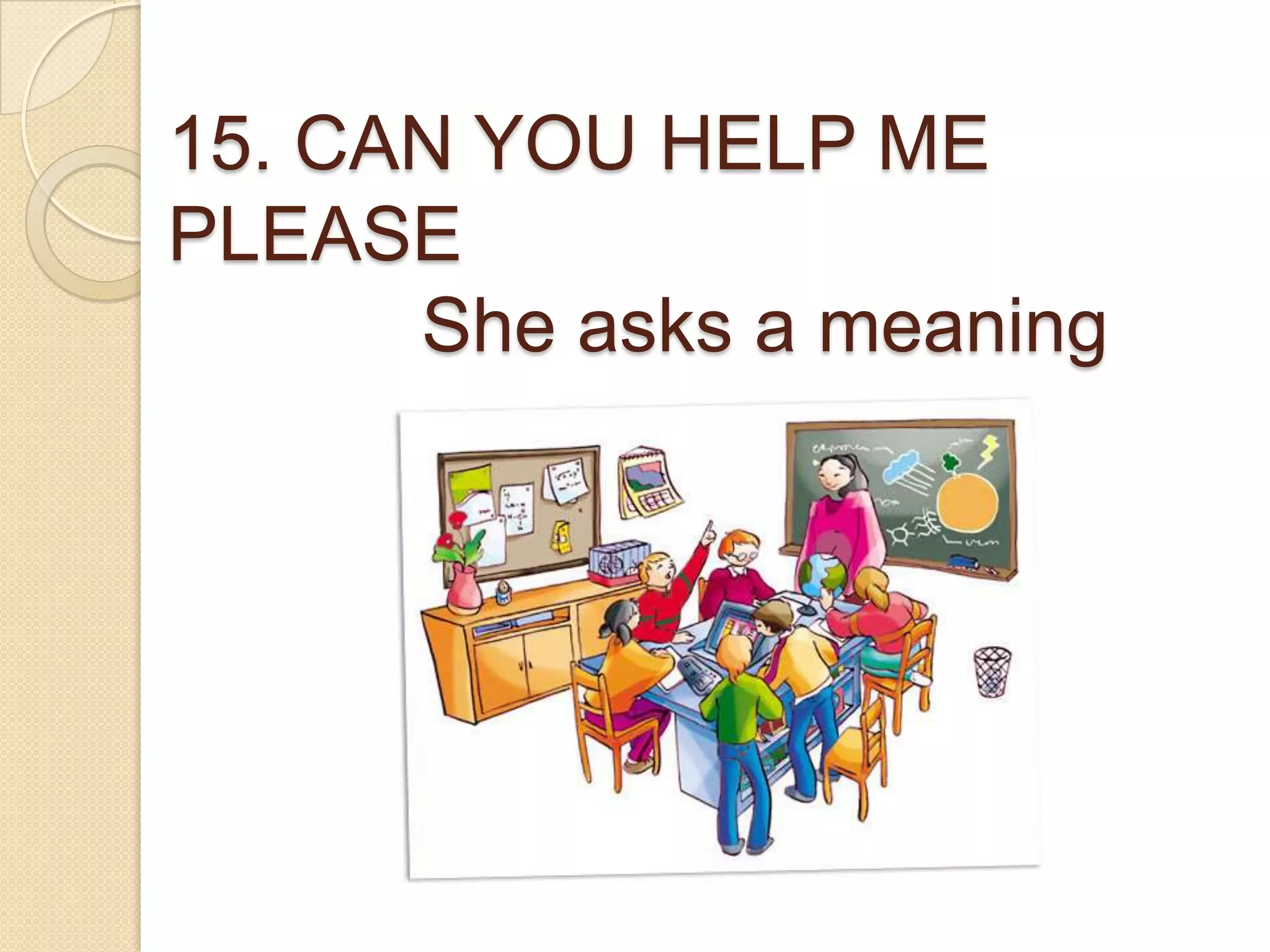 15. CAN YOU HELP ME
PLEASE
She asks a meaning