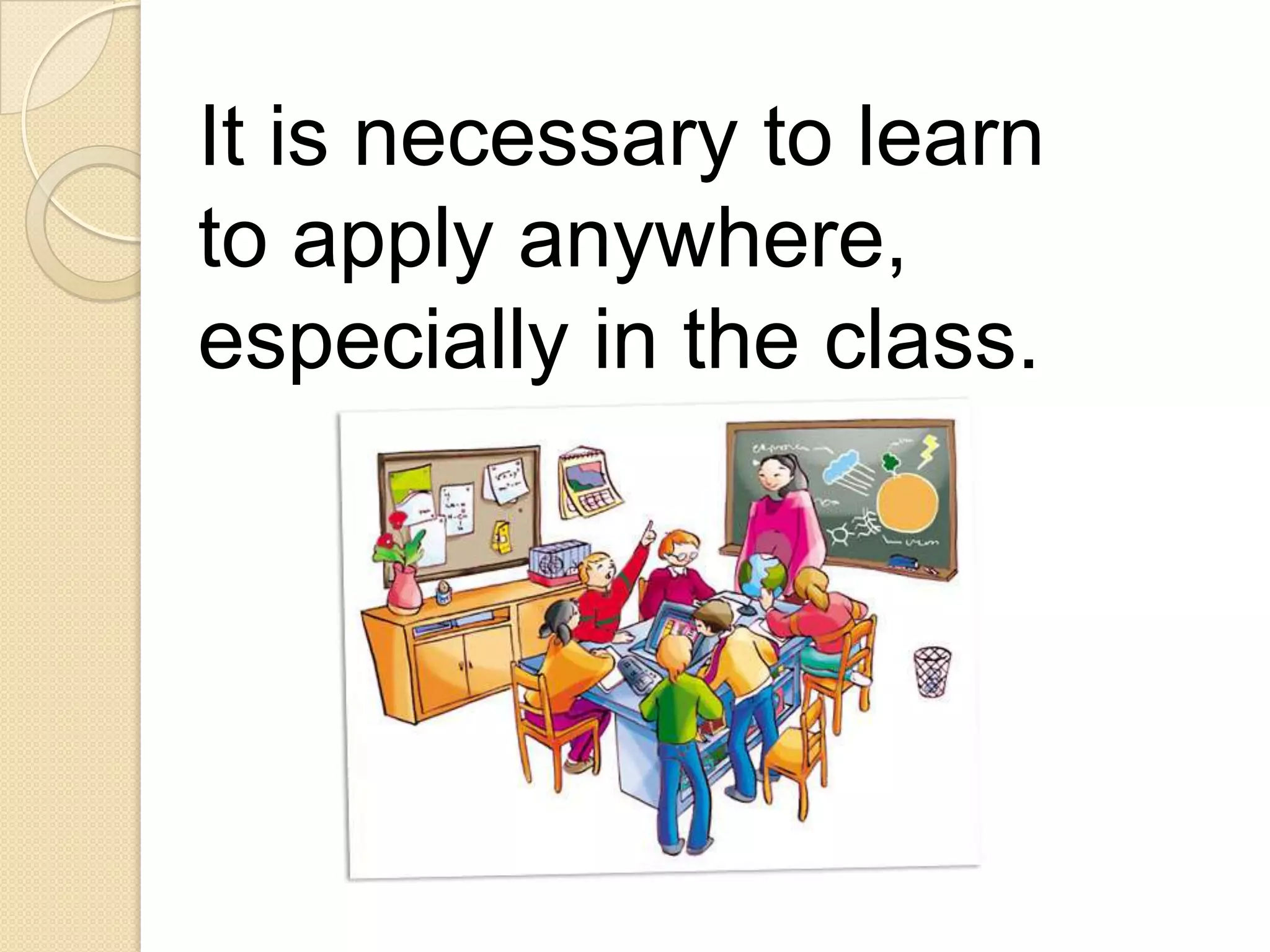 It is necessary to learn
to apply anywhere,
especially in the class.