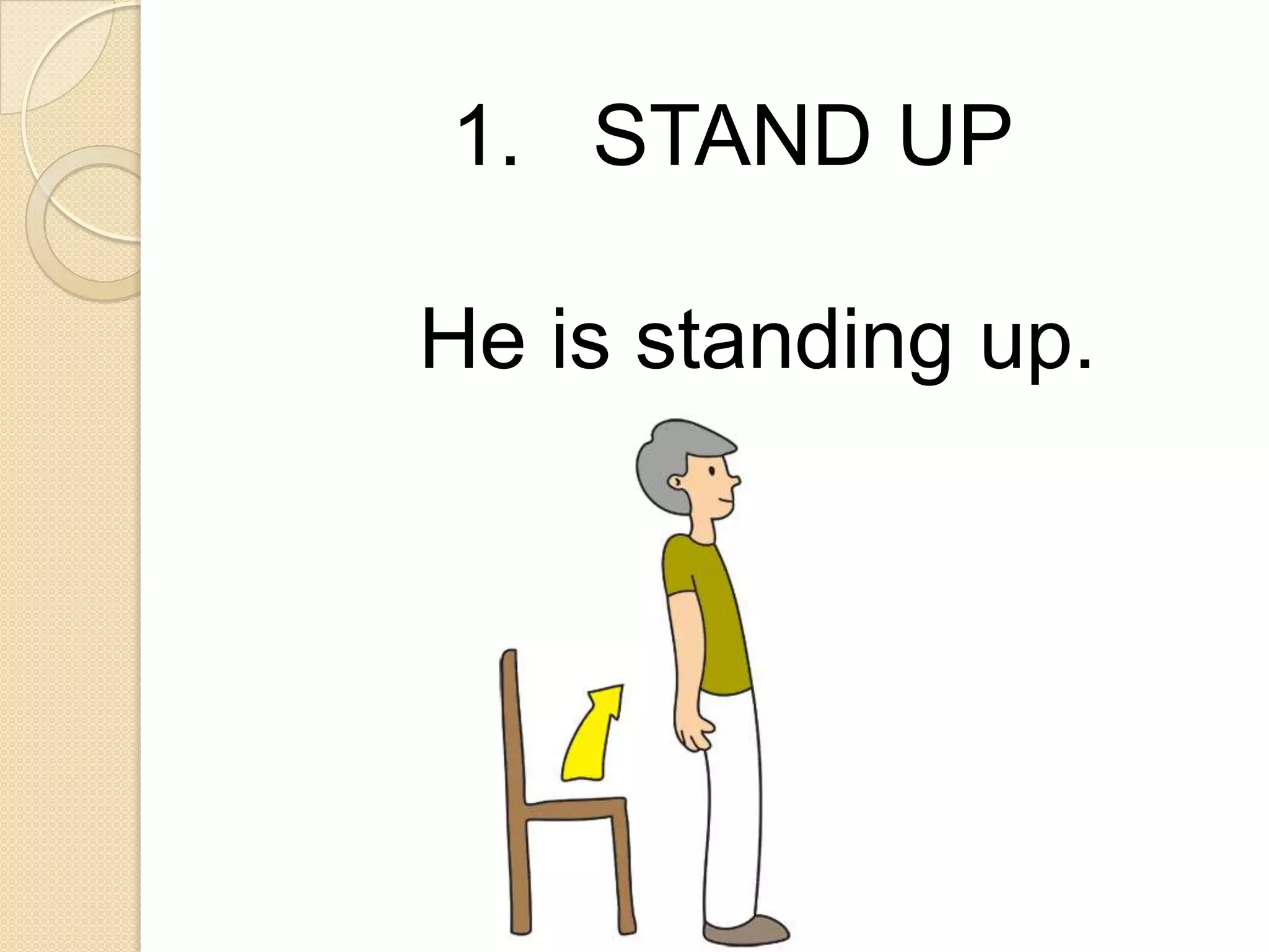 1. STAND UP
He is standing up.