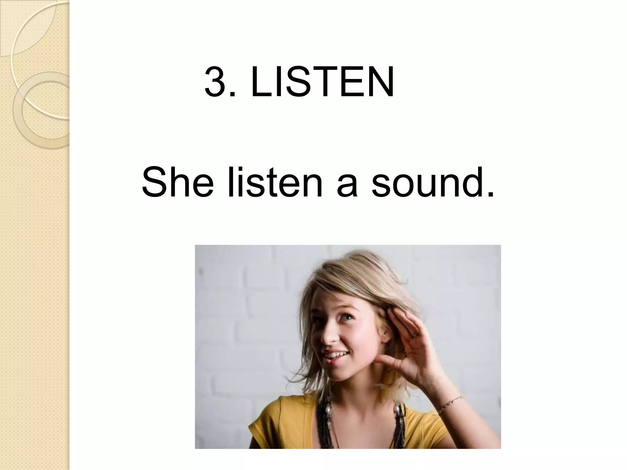 3. LISTEN
She listen a sound.