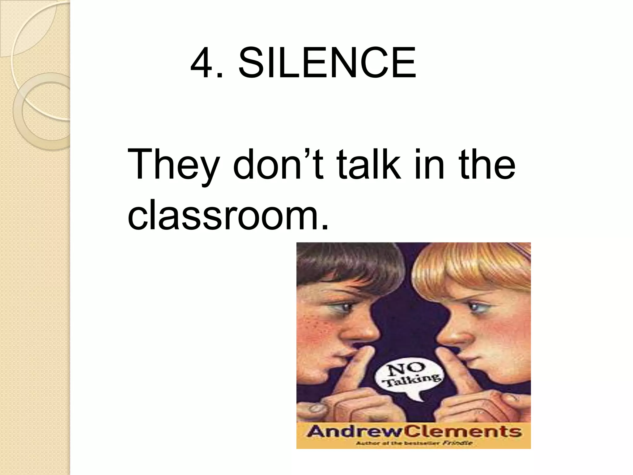4. SILENCE
They don’t talk in the
classroom.