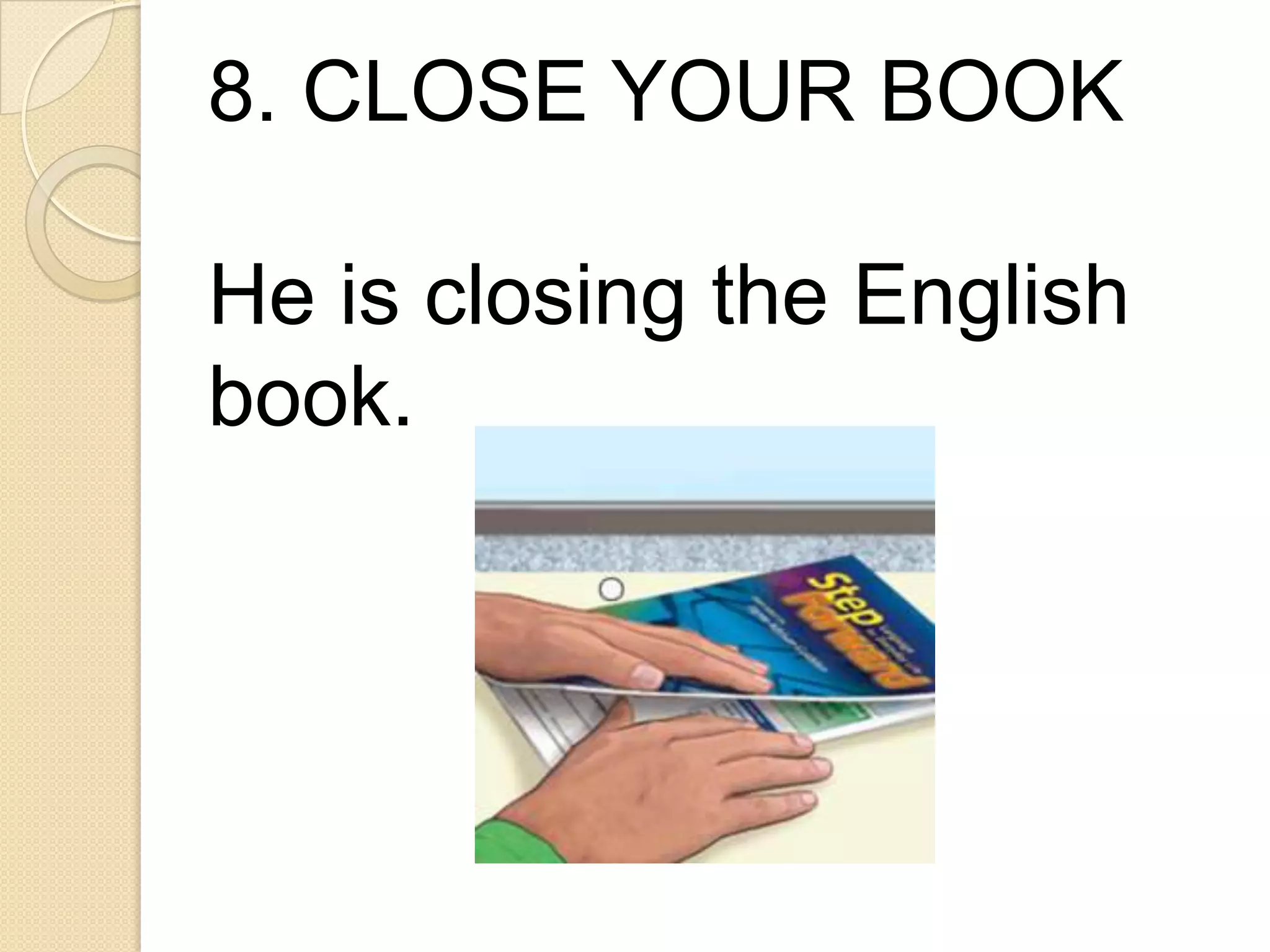 8. CLOSE YOUR BOOK
He is closing the English
book.