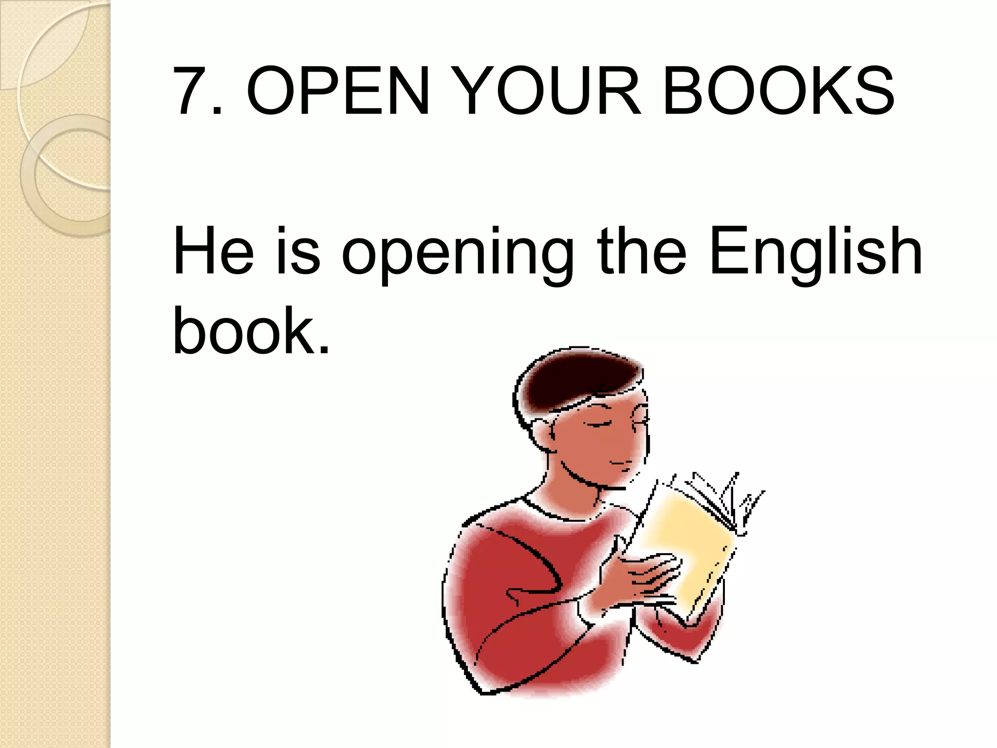 7. OPEN YOUR BOOKS
He is opening the English
book.