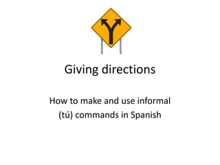 Giving directions
How to make and use informal
(tú) commands in Spanish
 