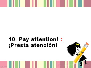 10. Pay attention! :
¡Presta atención!
 