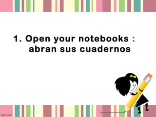1. Open your notebooks :
abran sus cuadernos
 