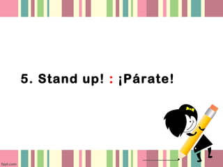 5. Stand up! : ¡Párate!
 