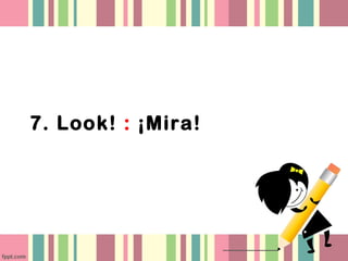 7. Look! : ¡Mira!
 