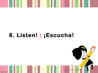 8. Listen! : ¡Escucha!
 