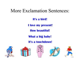 More Exclamation Sentences:
           It’s a bird!
        I love my present!
         How beautiful!
        What a big baby!
        It’s a touchdown!
 