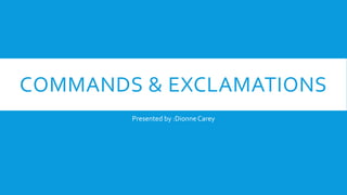 COMMANDS & EXCLAMATIONS 
Presented by :Dionne Carey 
 
