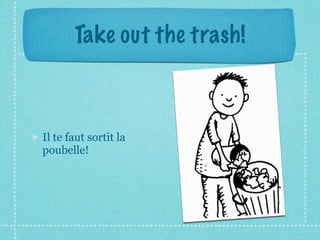 Take out the trash!



Il te faut sortit la
poubelle!
 