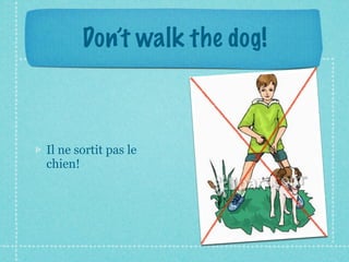 Don’t walk the dog!



Il ne sortit pas le
chien!
 