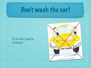Don’t wash the car!



Il ne lave pas la
voiture!
 