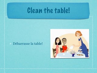 Clean the table!



Débarrasse la table!
 