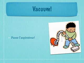Vacuum!



Passe l’aspirateur!
 