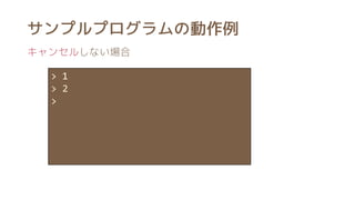 >> 1
>
> 1
> 2
>
サンプルプログラムの動作例
キャンセルしない場合
 