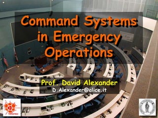 Command Systems in Emergency Operations Prof. David Alexander D.Alexander@alice.it 
