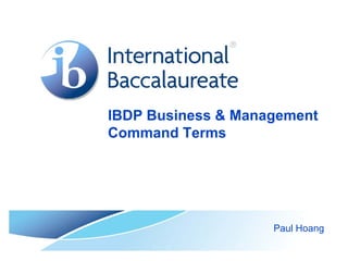 IBDP Business & Management
Command Terms




                    Paul Hoang
 