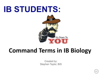 IB STUDENTS: 7 It's Down To Command Terms in IB Biology Created by:   Stephen Taylor, BIS 